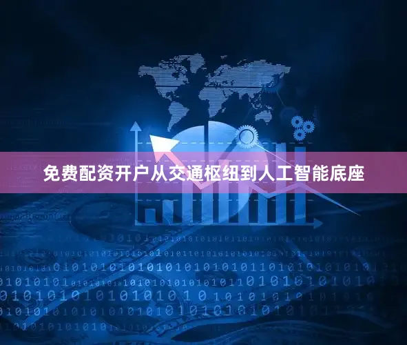 免费配资开户从交通枢纽到人工智能底座