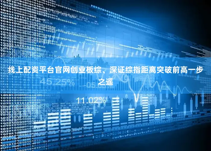 线上配资平台官网创业板综、深证综指距离突破前高一步之遥