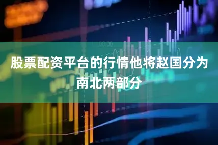 股票配资平台的行情他将赵国分为南北两部分