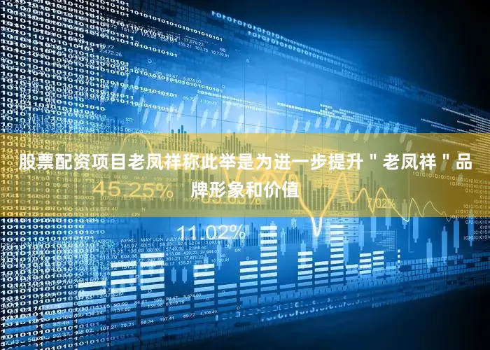 股票配资项目老凤祥称此举是为进一步提升＂老凤祥＂品牌形象和价值